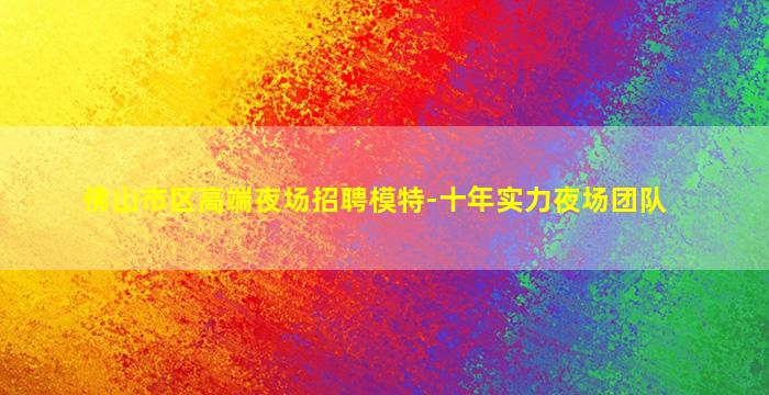 佛山市区高端夜场招聘模特-十年实力夜场团队